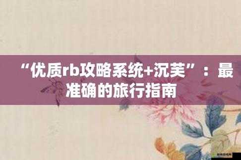 优质rb攻略系统-芙芙饿了全新玩法指南