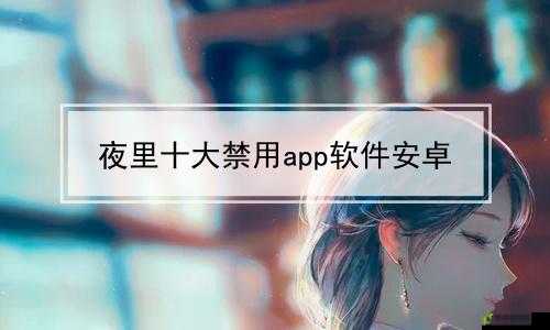 夜里十大禁用软件 APP 下载：需谨慎使用