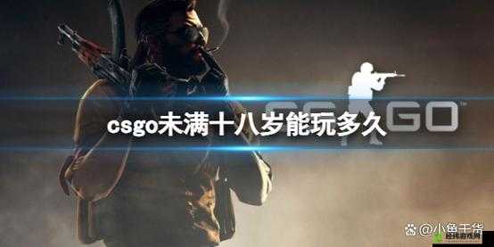 csgo 未满十八岁能玩多久：相关规定解读